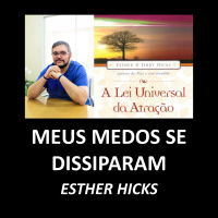 A Lei Universal da Atração: Meus Temores Se Dissiparam ~ Esther Hicks