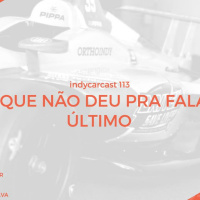 INDYCARCAST #113 - Tudo que não deu pra falar no último