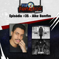 Papo Fantástico #35 - Aike Bomfim
