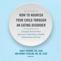 How to Nourish Your Child through an Eating Disorder: A Simple, Plate-by-Plate Approach to Rebuilding a Healthy Relationship with Food Audiobook