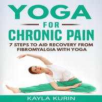 Yoga for Chronic Pain: 7 Steps to Aid Recovery From Fibromyalgia With Yoga Audiobook