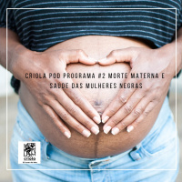 Criola POD! #Programa2: Morte Materna e a saúde das mulheres negras