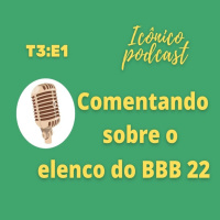 Podcast Icônico - #01 Comentando sobre o elenco do BBB 22