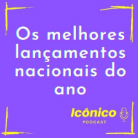 Podcast Icônico - #03 Os melhores lançamentos nacionais do ano