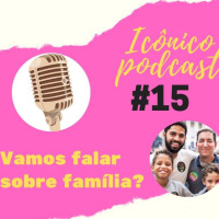 PODCAST ICÔNICO - #15 - Vamos falar sobre família?