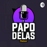Papo Delas Podcast