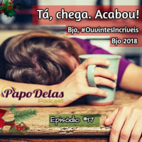 Papo Delas Podcast #17 - Tá, Chega. Acabou!