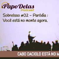 Papo Delas SobreIsso #02 - Benevenuto, você está no monte agora.