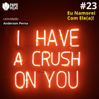 PapoDelas #23 - Eu namorei com ele(a)