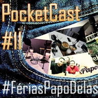 PocketCast Papo Delas #11 - #FériasPapoDelas