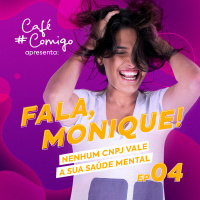 #04 - Fala, Monique! Nenhum CNPJ vale a sua saúde mental 