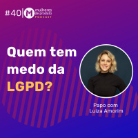 #40: Quem tem medo da LGPD? 