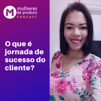 #28 O que é jornada de sucesso do cliente? | 3ª temporada | MDP
