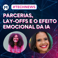 #132 Tech News - Parcerias, lay-offs e o efeito emocional