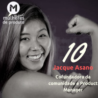 #10 Jacque Asano / Cofundadora da comunidade Mulheres de Produto / Product Manager / MDP