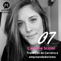 #07 Caroline Scossi / Product Manager / Empreendedorismo/MdP