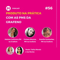 #56 Produto na prática com as PMs da Grafeno