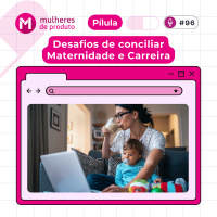 Desafios de conciliar Maternidade e Carreira.