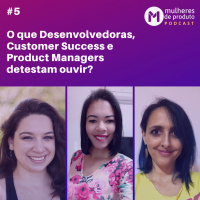 #27 O que Desenvolvedoras, Customer Success e Product Managers detestam ouvir? | 3ª temporada | MDP