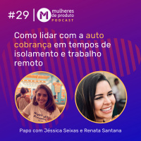 #29 Como lidar com a auto cobrança em tempos de isolamento e trabalho remoto | 3ª temporada | MDP