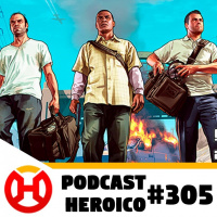 Podcast Heroico #305 – GTA V, de novo
