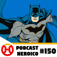 Podcast Heroico #150 – O podcast do Batman