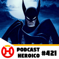 Podcast Heroico #421 – A nova série animada do Batman