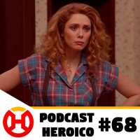Podcast Heroico #68 – Fim da quarentena para Wandavision 