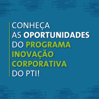 Conheça as oportunidades do Programa Inovação Corporativa do PTI