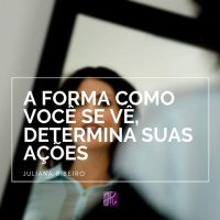 A forma como nos vemos determina nossas ações - Juliana Ribeiro