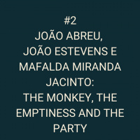 #2 João Abreu, João Estevens e Mafalda Miranda Jacinto - The Monkey, the Emptiness and the Party