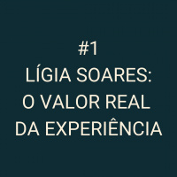 #1 - Lígia Soares: O valor real da experiência