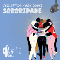 Precisamos Falar Sobre Sororidade - Programa n.010