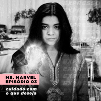 MS. MARVEL 1x03: cuidado com o que deseja | Expresso #025