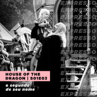 HOUSE OF THE DRAGON 1x03: o segundo de seu nome | Expresso #032