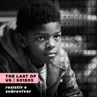 THE LAST OF US 1x05: resistir e sobreviver | Expresso #041