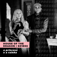 HOUSE OF THE DRAGON 1x06: a princesa e a rainha | Expresso #036