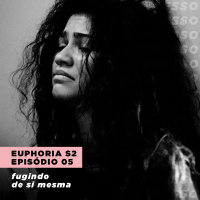 EUPHORIA 2x05: fugindo de si mesma | Expresso #015