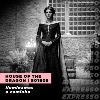 HOUSE OF THE DRAGON 1x05: iluminamos o caminho | Expresso #035