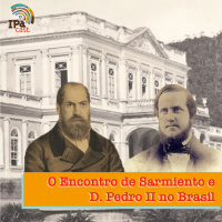 IPACast #004 Sarmiento no Brasil e os relatos de seu encontro com D. Pedro II