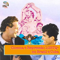 IPACast #008 Cinema e Repressão LGBTQ+ no Brasil e Cuba