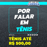 Por Falar em Tênis 144 - Tênis até R$ 500,00 - Vale a pena? O que esperar?