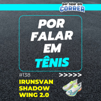 Por Falar em Tênis 138 - Irunsvan Shadow Wing 2.0 (Review)