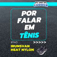 Por Falar em Tênis 140 - Irunsvan Heat Nylon (Review)