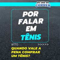 Por Falar em Tênis 170 - Quando vale a pena comprar um tênis?