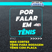 Por Falar em Tênis 142 - Nike Cortez, tênis para rodagem e tênis com placa