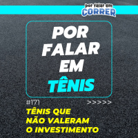 Por Falar em Tênis 171 - Tênis que não valeram o investimento