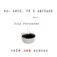 #4 - Arte, Fé e Amizade / feat. Ziza Fernandes