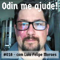 Odin me Ajude #018 – com Luis Felipe Moraes