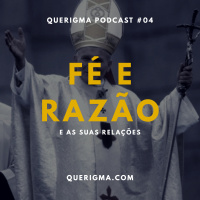 Fé e Razão e as Suas Relações — Podcast #04